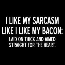 I Like My Sarcasm Like I Like Bacon Laid On Thick And Aimed Straight For The Heart